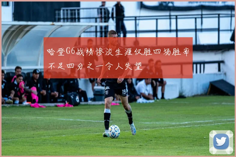 哈登G6战绩惨淡生涯仅胜四场胜率不足四分之一令人失望