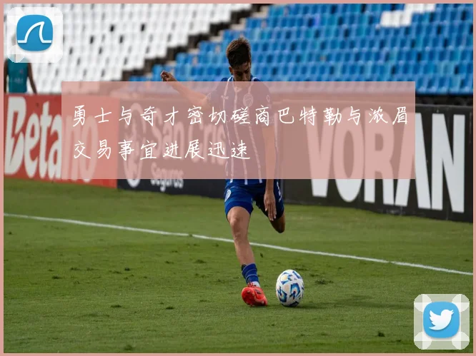 勇士与奇才密切磋商巴特勒与浓眉交易事宜进展迅速