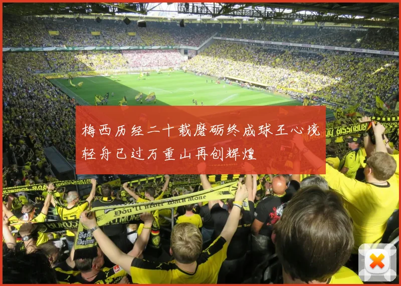 梅西历经二十载磨砺终成球王心境轻舟已过万重山再创辉煌
