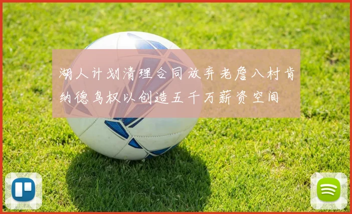 湖人计划清理合同放弃老詹八村肯纳德鸟权以创造五千万薪资空间