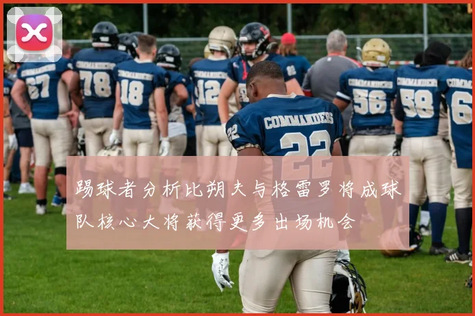 踢球者分析比朔夫与格雷罗将成球队核心大将获得更多出场机会