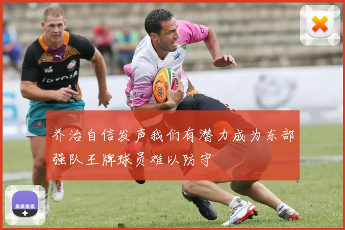 乔治自信发声我们有潜力成为东部强队王牌球员难以防守