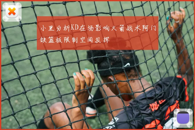 小里分析KD在场影响火箭战术阿门缺篮板限制空间发挥