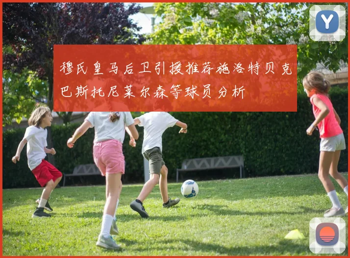 穆氏皇马后卫引援推荐施洛特贝克巴斯托尼莱尔森等球员分析