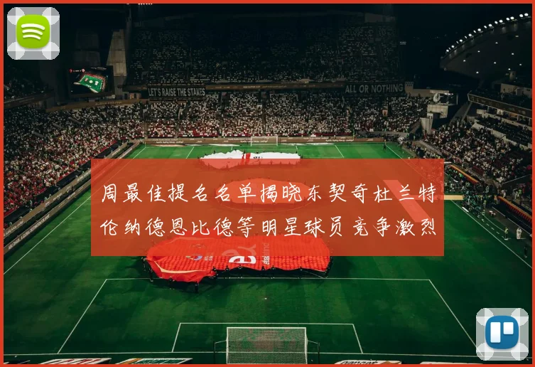 周最佳提名名单揭晓东契奇杜兰特伦纳德恩比德等明星球员竞争激烈