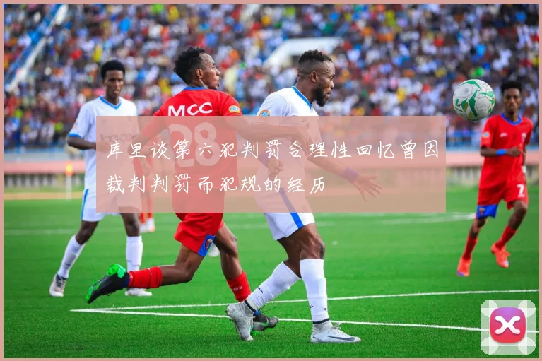 库里谈第六犯判罚合理性回忆曾因裁判判罚而犯规的经历