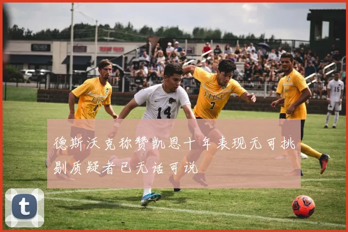 德斯沃克称赞凯恩十年表现无可挑剔质疑者已无话可说