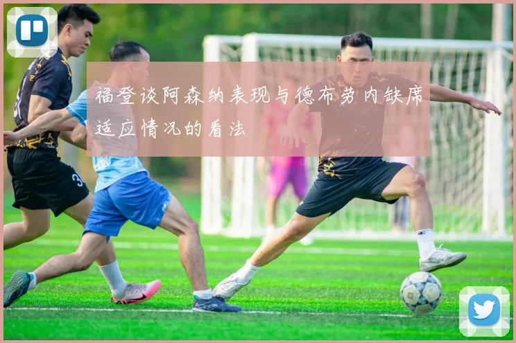 福登谈阿森纳表现与德布劳内缺席适应情况的看法