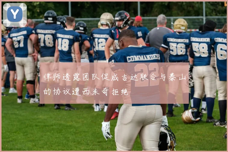 律师透露团队促成吉达联合与泰山的协议遭西米奇拒绝