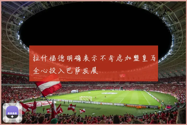 拉什福德明确表示不考虑加盟皇马全心投入巴萨发展