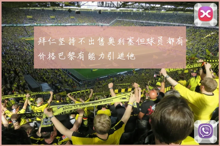 拜仁坚持不出售奥利塞但球员都有价格巴黎有能力引进他