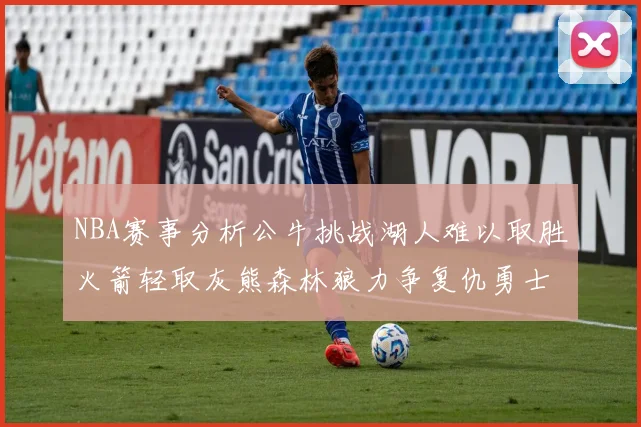 NBA赛事分析公牛挑战湖人难以取胜火箭轻取灰熊森林狼力争复仇勇士