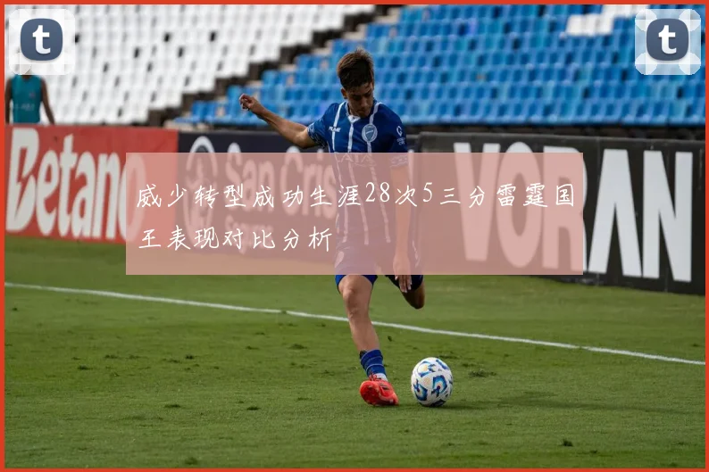 威少转型成功生涯28次5三分雷霆国王表现对比分析