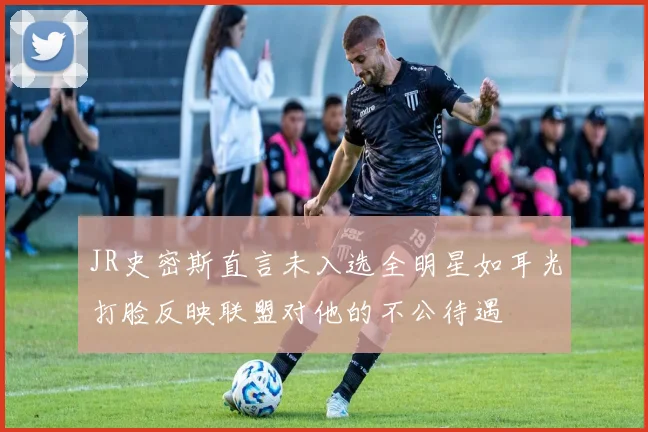 JR史密斯直言未入选全明星如耳光打脸反映联盟对他的不公待遇